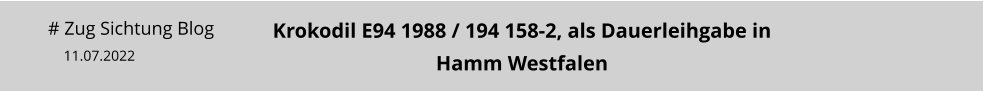 # Zug Sichtung Blog 11.07.2022 Krokodil E94 1988 / 194 158-2, als Dauerleihgabe in Hamm Westfalen