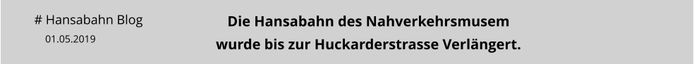 # Hansabahn Blog 01.05.2019 Die Hansabahn des Nahverkehrsmusemwurde bis zur Huckarderstrasse Verlängert.